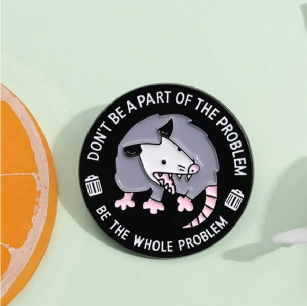Don't Be a Part of the Problem – Be the Whole Problem Enamel Pin